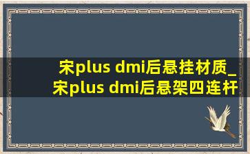 宋plus dmi后悬挂材质_宋plus dmi后悬架四连杆